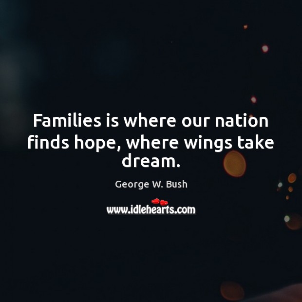 Families is where our nation finds hope, where wings take dream. George W. Bush Picture Quote