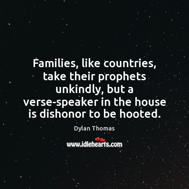 Families, like countries, take their prophets unkindly, but a verse-speaker in the Dylan Thomas Picture Quote