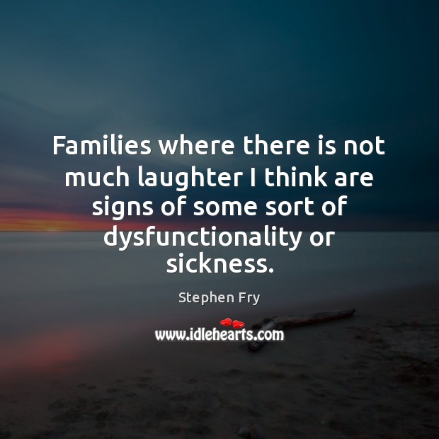 Families where there is not much laughter I think are signs of Stephen Fry Picture Quote