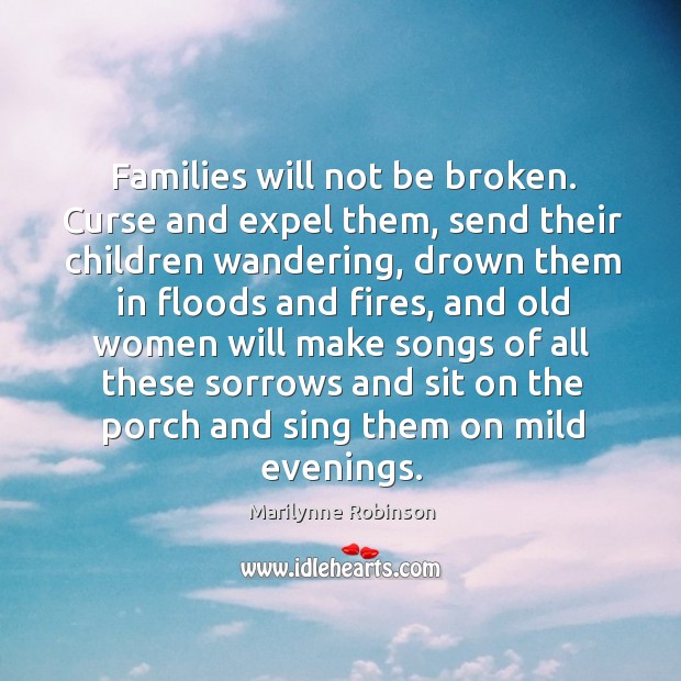 Families will not be broken. Curse and expel them, send their children Marilynne Robinson Picture Quote