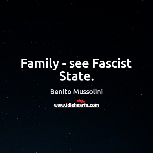 Family – see Fascist State. Benito Mussolini Picture Quote