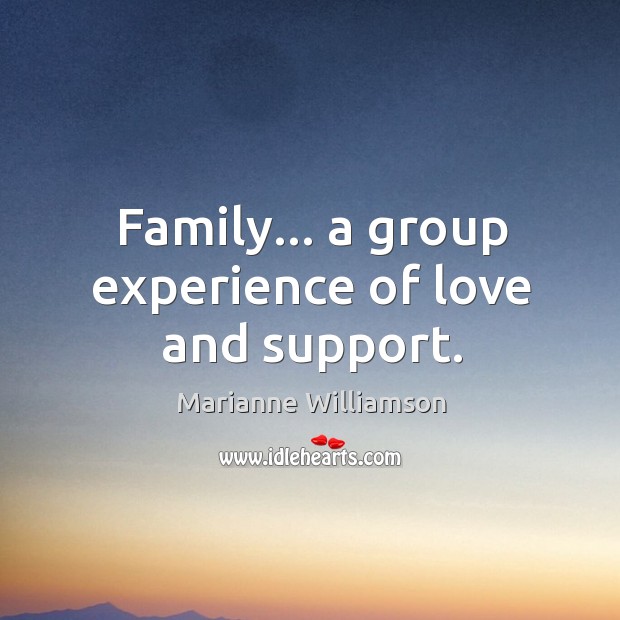 Family… a group experience of love and support. Marianne Williamson Picture Quote