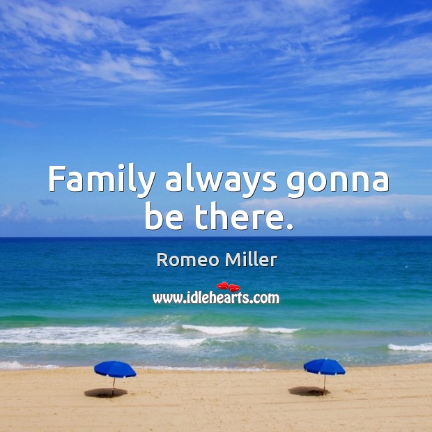 Family always gonna be there. Romeo Miller Picture Quote