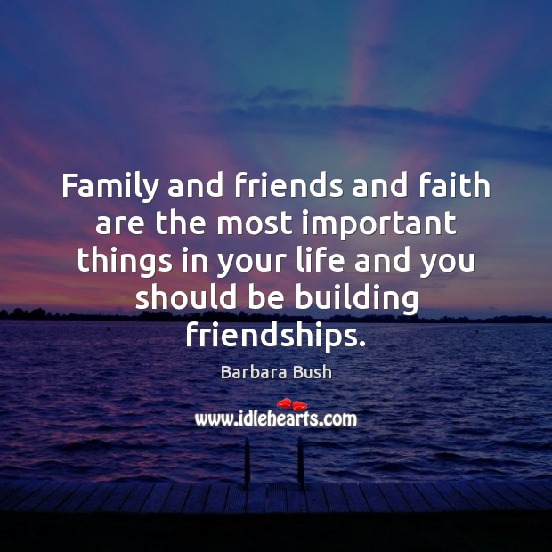 Family and friends and faith are the most important things in your 