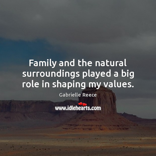 Family and the natural surroundings played a big role in shaping my values. Gabrielle Reece Picture Quote
