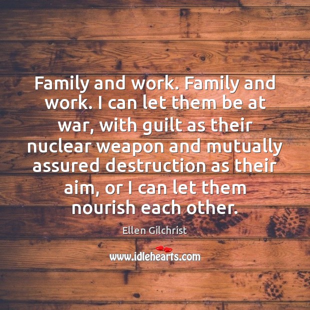 Family and work. Family and work. I can let them be at Ellen Gilchrist Picture Quote