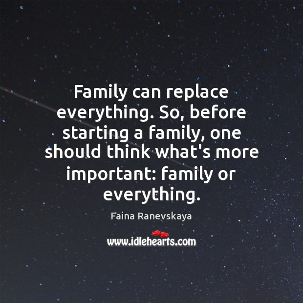 Family can replace everything. So, before starting a family, one should think Faina Ranevskaya Picture Quote