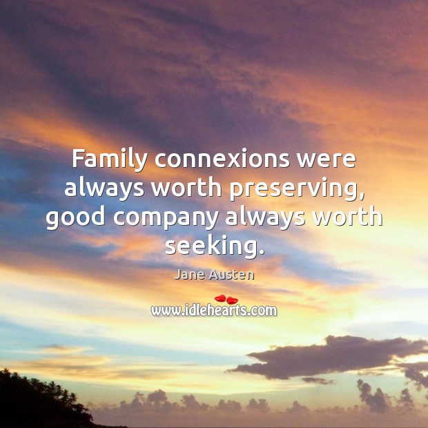 Family connexions were always worth preserving, good company always worth seeking. Jane Austen Picture Quote
