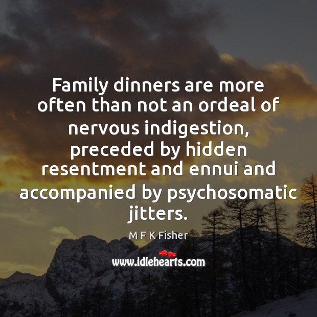 Family dinners are more often than not an ordeal of nervous indigestion, M F K Fisher Picture Quote