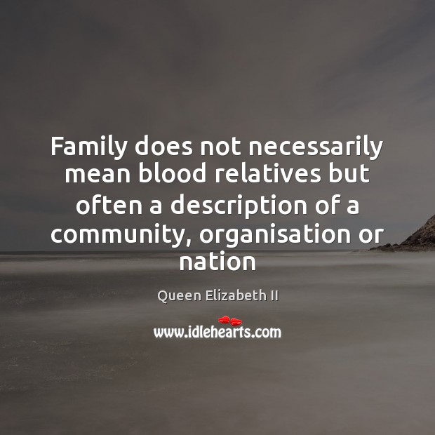 Family does not necessarily mean blood relatives but often a description of Queen Elizabeth II Picture Quote