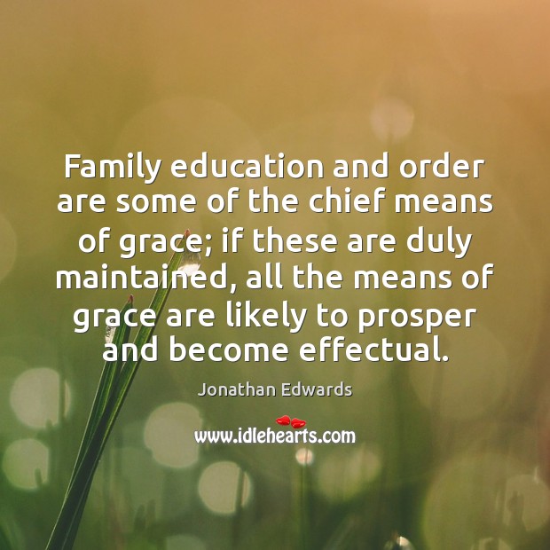 Family education and order are some of the chief means of grace; Jonathan Edwards Picture Quote