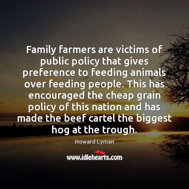 Family farmers are victims of public policy that gives preference to feeding Howard Lyman Picture Quote