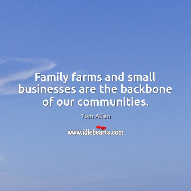 Family farms and small businesses are the backbone of our communities. Tom Allen Picture Quote