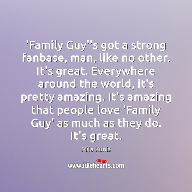‘Family Guy”s got a strong fanbase, man, like no other. It’s great. Mila Kunis Picture Quote