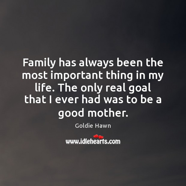 Family has always been the most important thing in my life. The Goldie Hawn Picture Quote