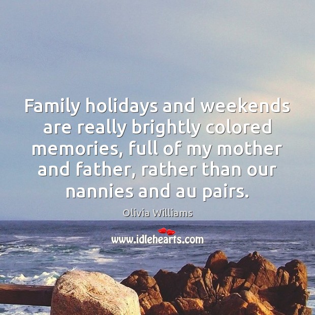 Family holidays and weekends are really brightly colored memories, full of my Olivia Williams Picture Quote