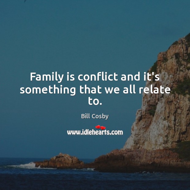 Family is conflict and it’s something that we all relate to. Bill Cosby Picture Quote