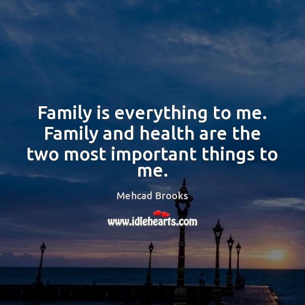 Family is everything to me. Family and health are the two most important things to me. Image