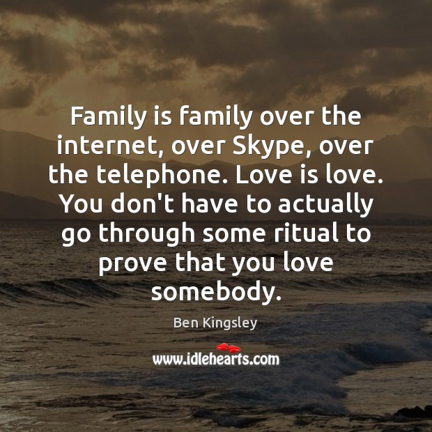 Family is family over the internet, over Skype, over the telephone. Love Ben Kingsley Picture Quote