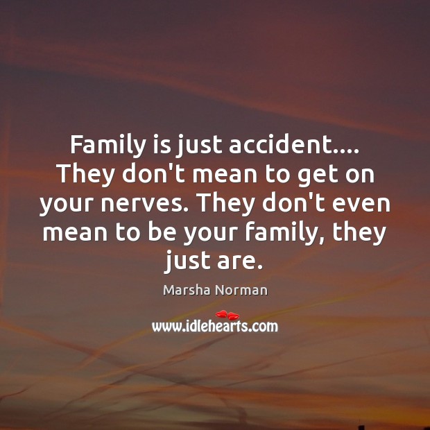 Family is just accident…. They don’t mean to get on your nerves. Marsha Norman Picture Quote
