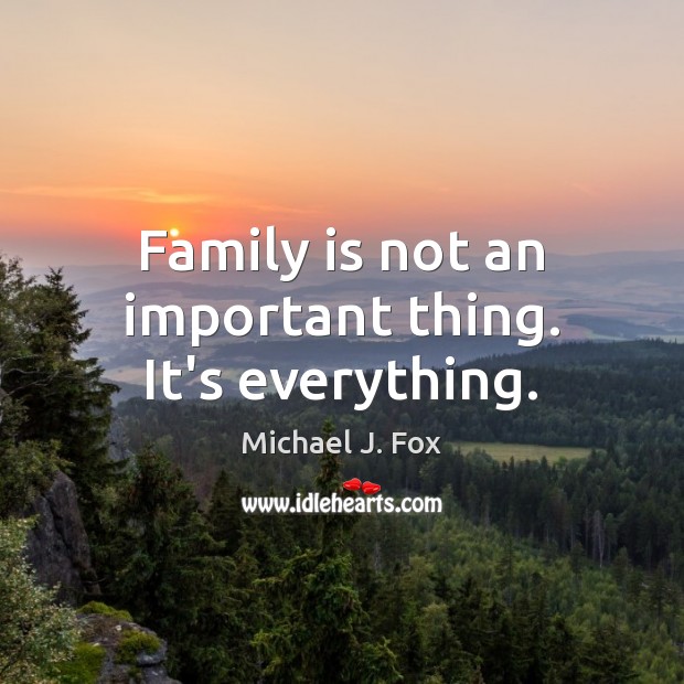 Family is not an important thing. It’s everything. Michael J. Fox Picture Quote