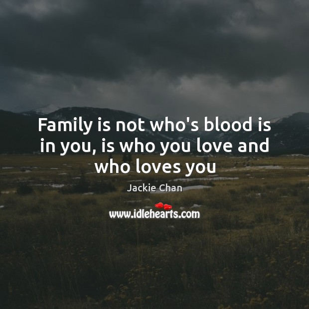 Family is not who’s blood is in you, is who you love and who loves you Jackie Chan Picture Quote