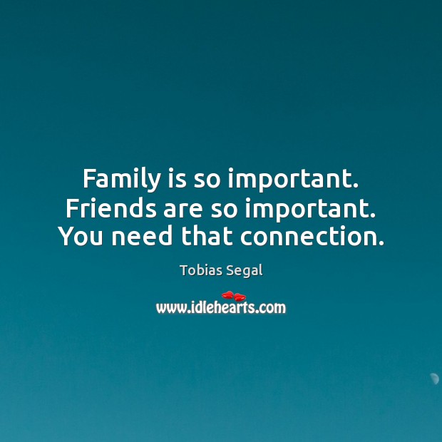 Family is so important. Friends are so important. You need that connection. Family Quotes Image