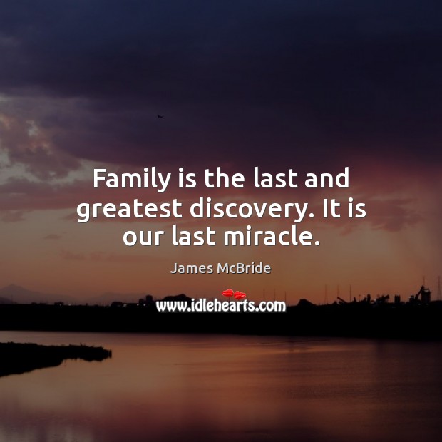 Family is the last and greatest discovery. It is our last miracle. James McBride Picture Quote