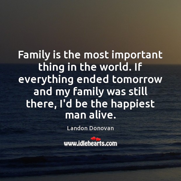 Family is the most important thing in the world. If everything ended Landon Donovan Picture Quote