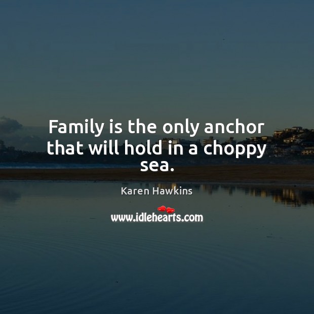 Family is the only anchor that will hold in a choppy sea. Family Quotes Image