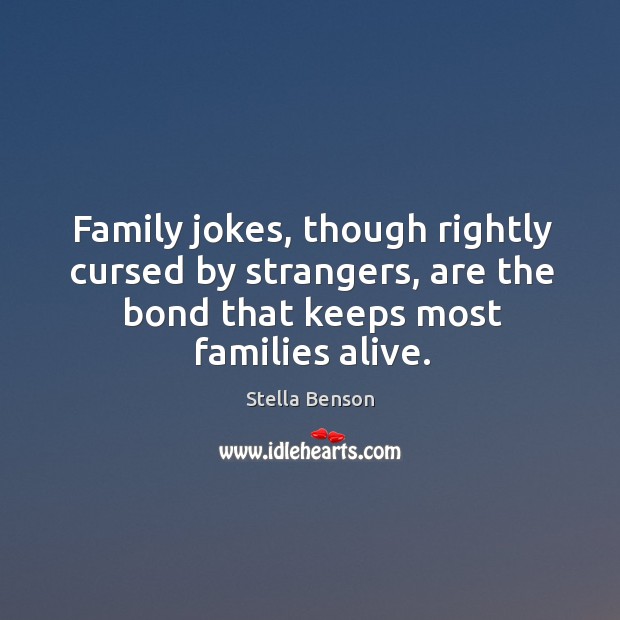 Family jokes, though rightly cursed by strangers, are the bond that keeps most families alive. Stella Benson Picture Quote