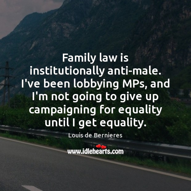 Family law is institutionally anti-male. I’ve been lobbying MPs, and I’m not Louis de Bernieres Picture Quote