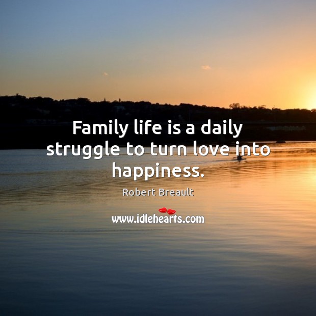 Family life is a daily struggle to turn love into happiness. Robert Breault Picture Quote