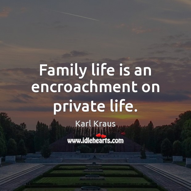 Family life is an encroachment on private life. Karl Kraus Picture Quote