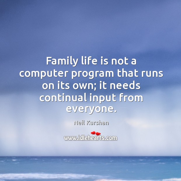 Family life is not a computer program that runs on its own; it needs continual input from everyone. Life Quotes Image