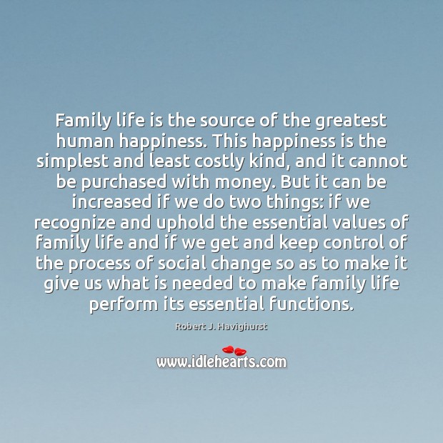 Family life is the source of the greatest human happiness. This happiness Robert J. Havighurst Picture Quote