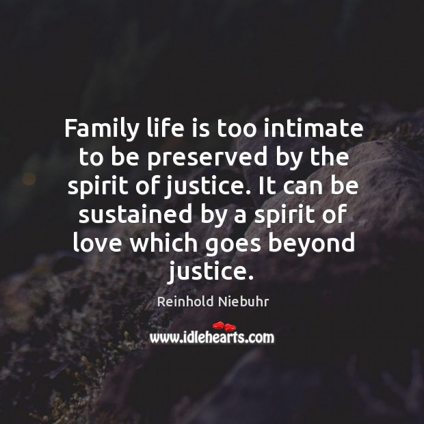 Family life is too intimate to be preserved by the spirit of justice. Reinhold Niebuhr Picture Quote