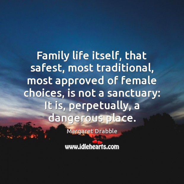 Family life itself, that safest, most traditional, most approved of female choices, Margaret Drabble Picture Quote