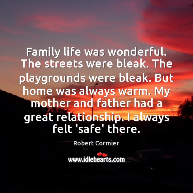 Family life was wonderful. The streets were bleak. The playgrounds were bleak. Robert Cormier Picture Quote