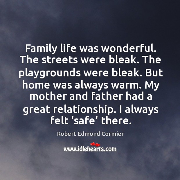 Family life was wonderful. The streets were bleak. The playgrounds were bleak. Robert Edmond Cormier Picture Quote