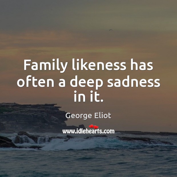 Family likeness has often a deep sadness in it. George Eliot Picture Quote