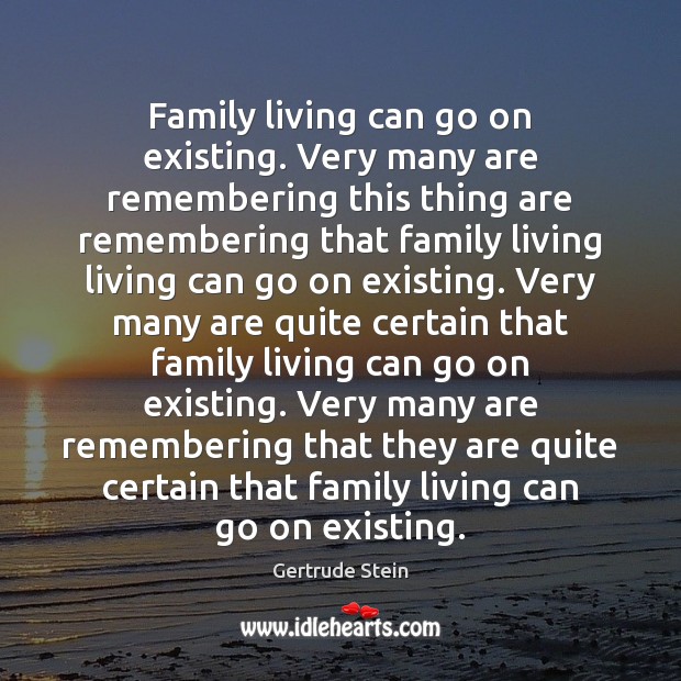 Family living can go on existing. Very many are remembering this thing Gertrude Stein Picture Quote