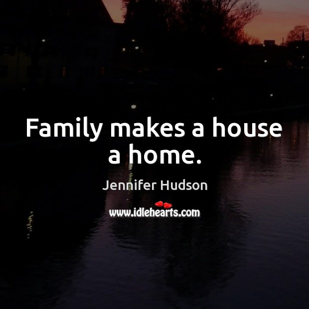 Family makes a house a home. Jennifer Hudson Picture Quote