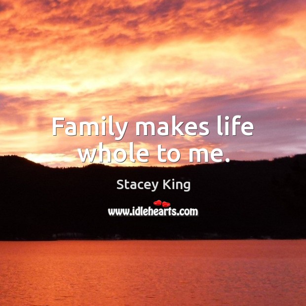 Family makes life whole to me. Stacey King Picture Quote