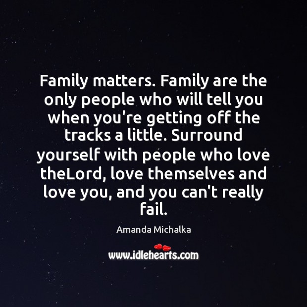 Family matters. Family are the only people who will tell you when Image