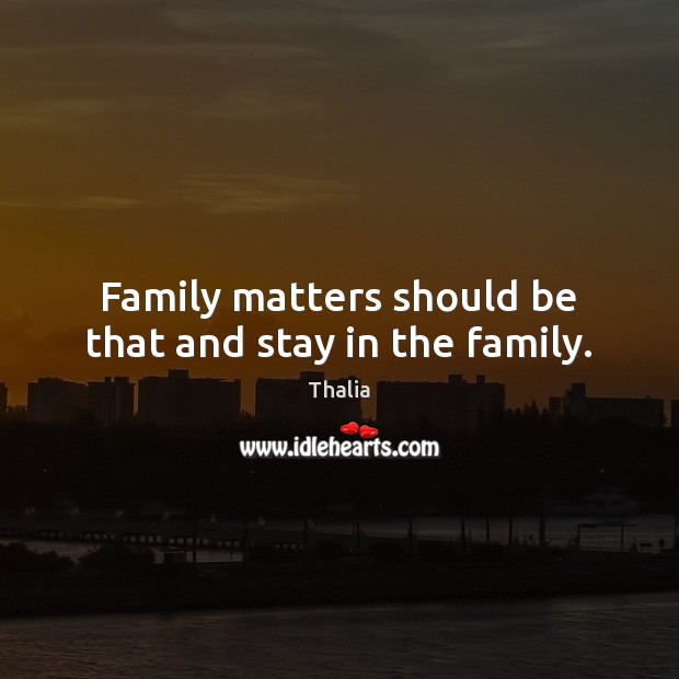 Family matters should be that and stay in the family. Thalia Picture Quote