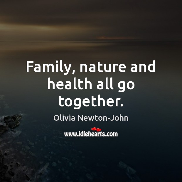 Family, nature and health all go together. Olivia Newton-John Picture Quote