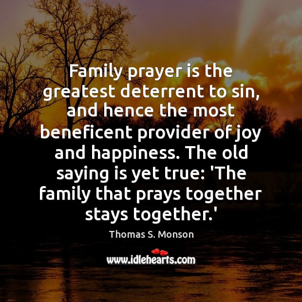 Family prayer is the greatest deterrent to sin, and hence the most Thomas S. Monson Picture Quote