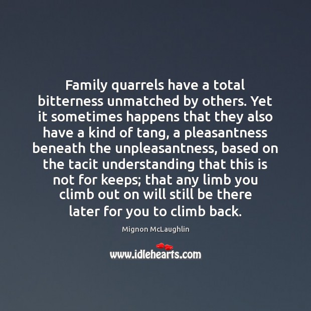 Family quarrels have a total bitterness unmatched by others. Yet it sometimes Mignon McLaughlin Picture Quote