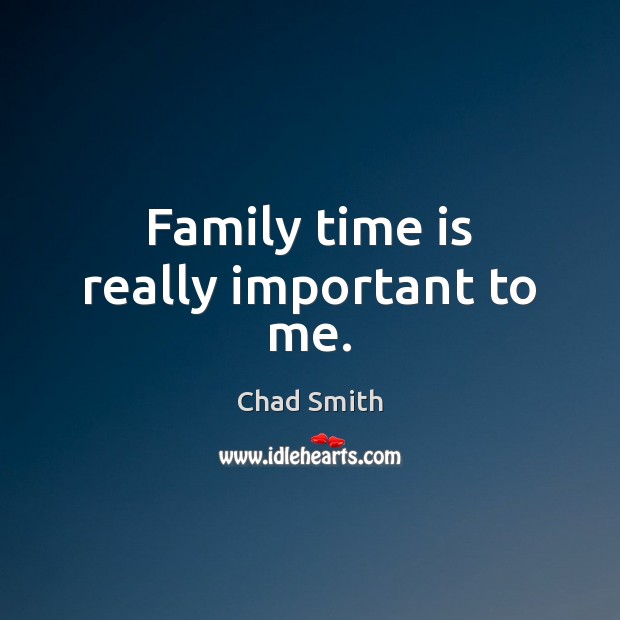 Family time is really important to me. Chad Smith Picture Quote